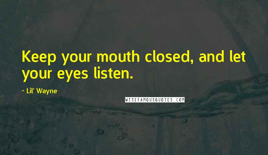 Lil' Wayne Quotes: Keep your mouth closed, and let your eyes listen.