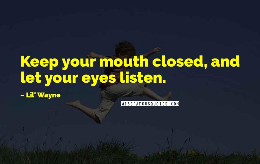 Lil' Wayne Quotes: Keep your mouth closed, and let your eyes listen.