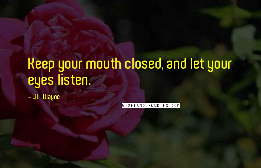 Lil' Wayne Quotes: Keep your mouth closed, and let your eyes listen.