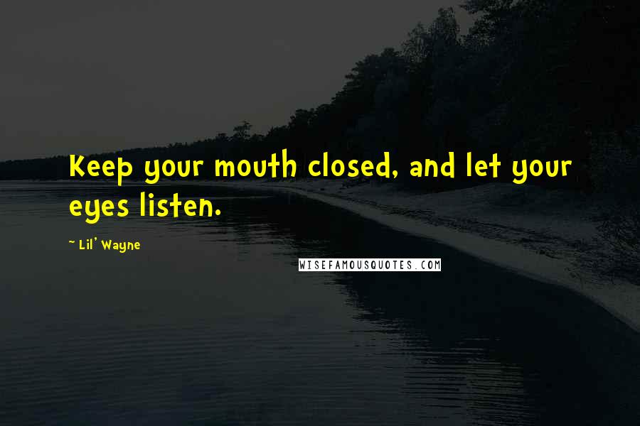 Lil' Wayne Quotes: Keep your mouth closed, and let your eyes listen.