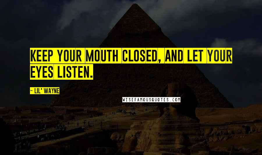 Lil' Wayne Quotes: Keep your mouth closed, and let your eyes listen.