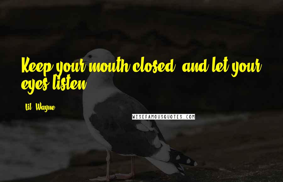 Lil' Wayne Quotes: Keep your mouth closed, and let your eyes listen.