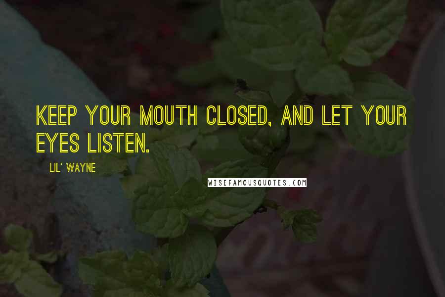 Lil' Wayne Quotes: Keep your mouth closed, and let your eyes listen.