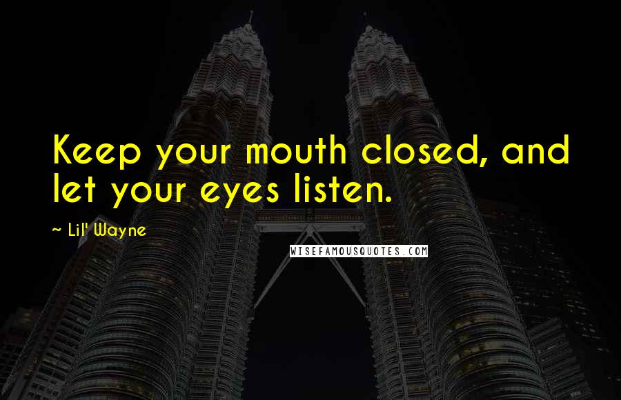 Lil' Wayne Quotes: Keep your mouth closed, and let your eyes listen.