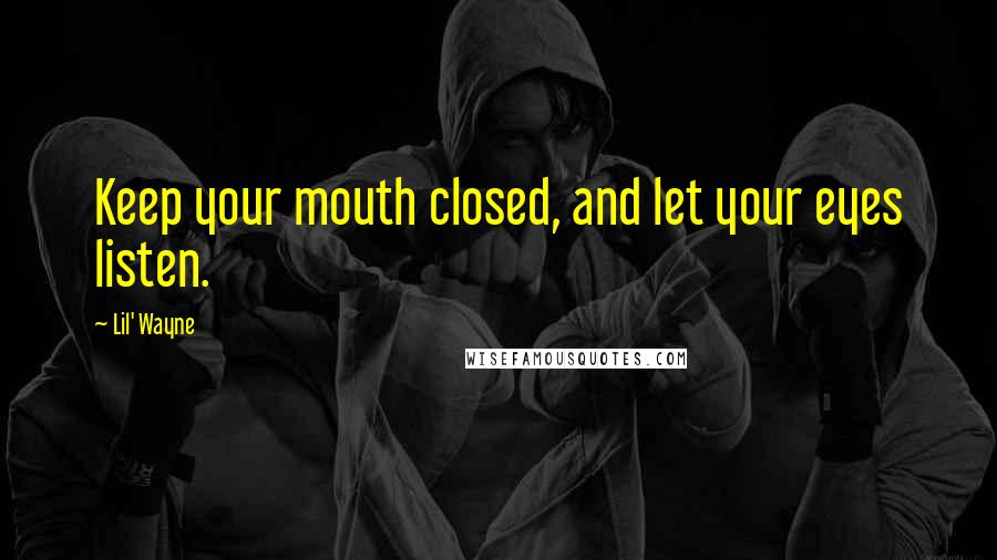 Lil' Wayne Quotes: Keep your mouth closed, and let your eyes listen.