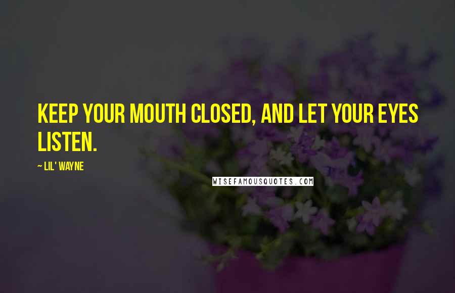 Lil' Wayne Quotes: Keep your mouth closed, and let your eyes listen.