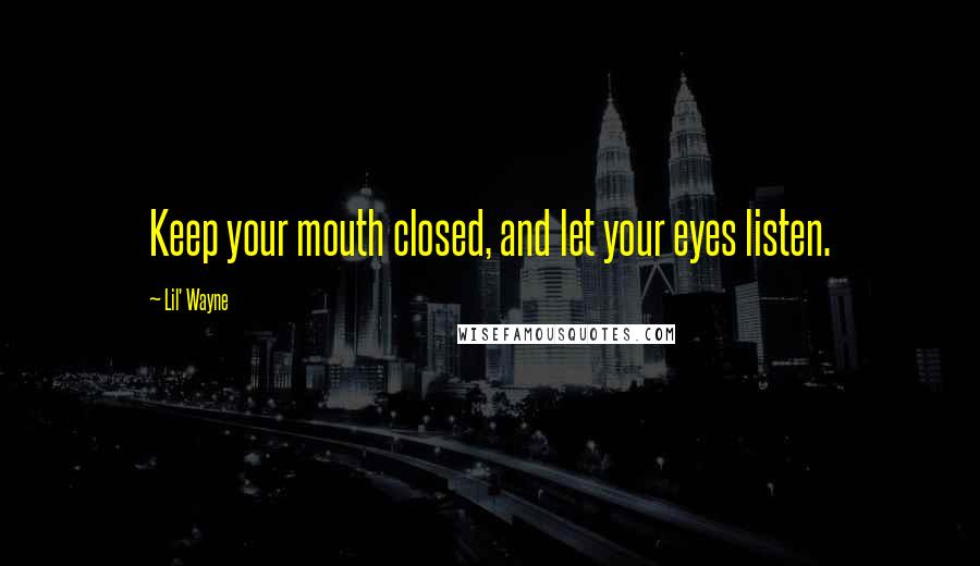 Lil' Wayne Quotes: Keep your mouth closed, and let your eyes listen.