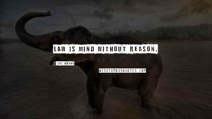 Lil' Wayne Quotes: Law is mind without reason.