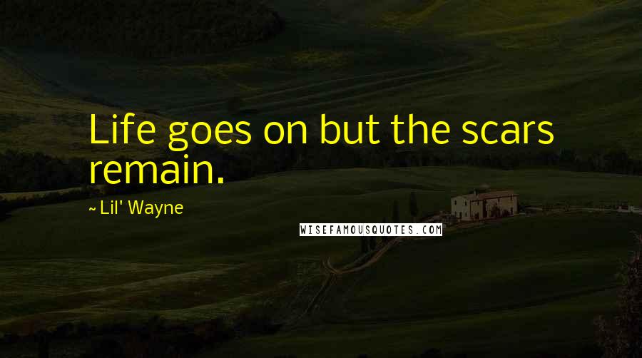 Lil' Wayne Quotes: Life goes on but the scars remain.