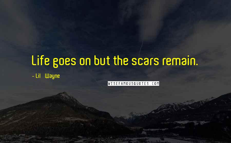 Lil' Wayne Quotes: Life goes on but the scars remain.