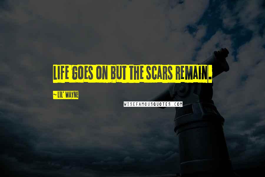 Lil' Wayne Quotes: Life goes on but the scars remain.