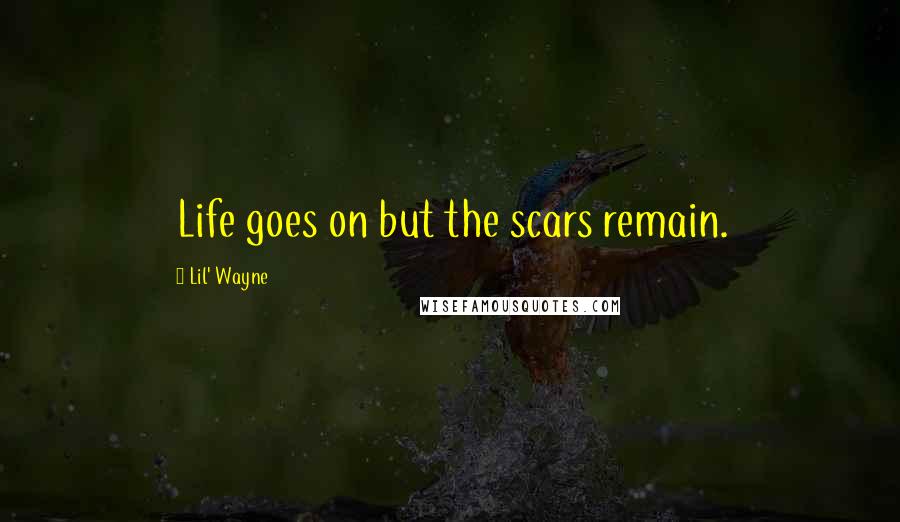 Lil' Wayne Quotes: Life goes on but the scars remain.