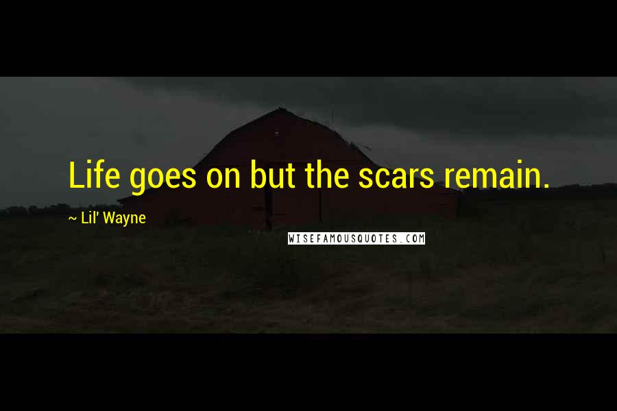 Lil' Wayne Quotes: Life goes on but the scars remain.