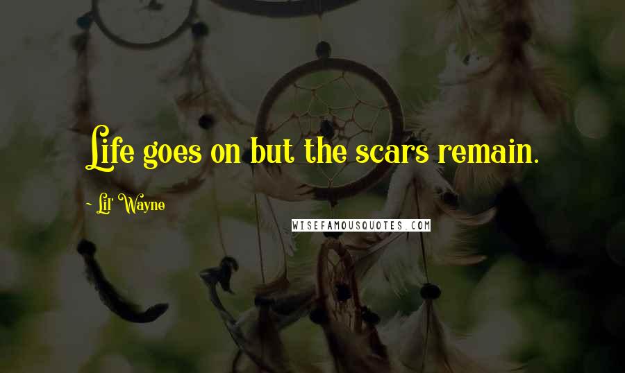 Lil' Wayne Quotes: Life goes on but the scars remain.