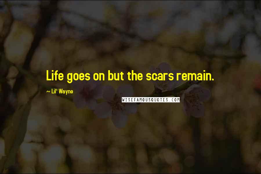 Lil' Wayne Quotes: Life goes on but the scars remain.