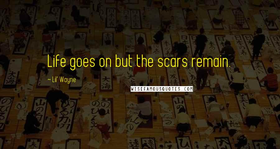 Lil' Wayne Quotes: Life goes on but the scars remain.