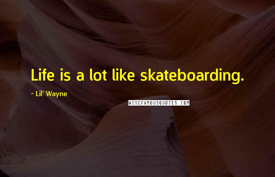 Lil' Wayne Quotes: Life is a lot like skateboarding.