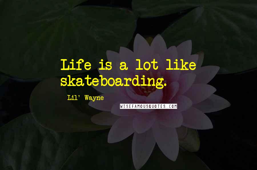 Lil' Wayne Quotes: Life is a lot like skateboarding.