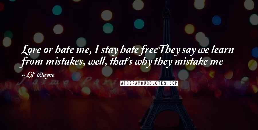 Lil' Wayne Quotes: Love or hate me, I stay hate freeThey say we learn from mistakes, well, that's why they mistake me