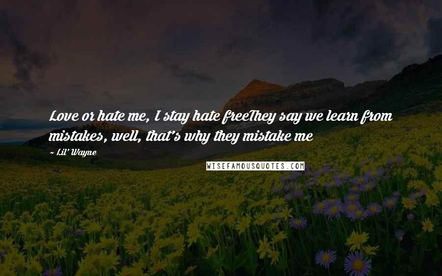 Lil' Wayne Quotes: Love or hate me, I stay hate freeThey say we learn from mistakes, well, that's why they mistake me