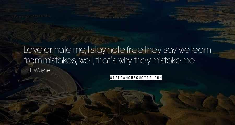 Lil' Wayne Quotes: Love or hate me, I stay hate freeThey say we learn from mistakes, well, that's why they mistake me