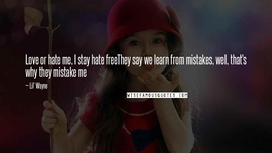 Lil' Wayne Quotes: Love or hate me, I stay hate freeThey say we learn from mistakes, well, that's why they mistake me