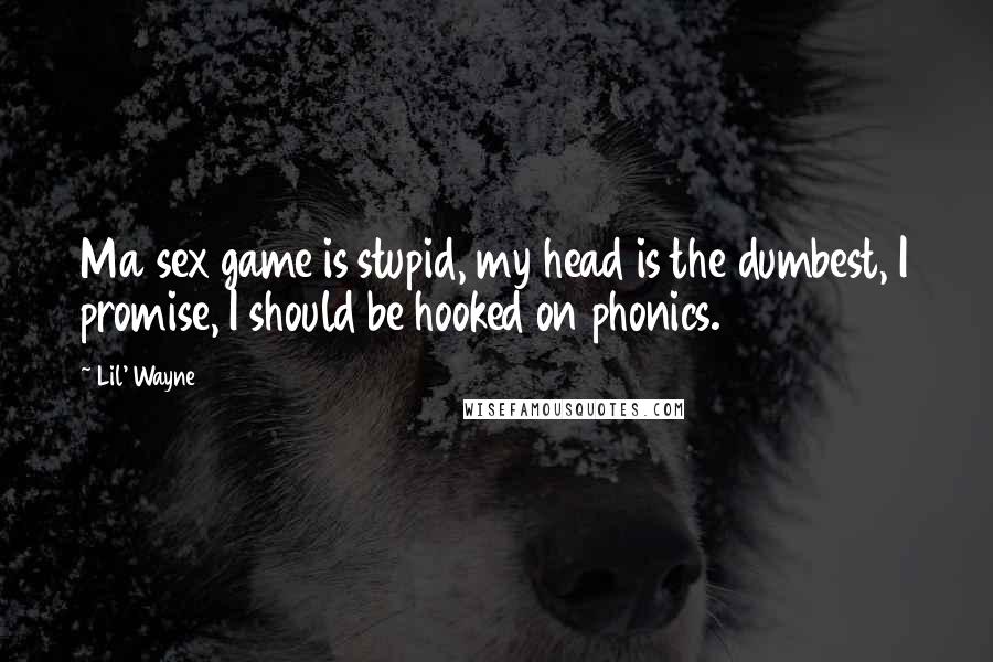 Lil' Wayne Quotes: Ma sex game is stupid, my head is the dumbest, I promise, I should be hooked on phonics.