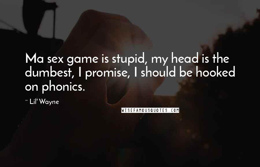 Lil' Wayne Quotes: Ma sex game is stupid, my head is the dumbest, I promise, I should be hooked on phonics.