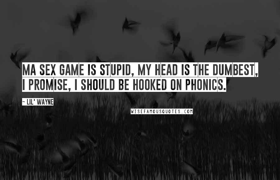 Lil' Wayne Quotes: Ma sex game is stupid, my head is the dumbest, I promise, I should be hooked on phonics.