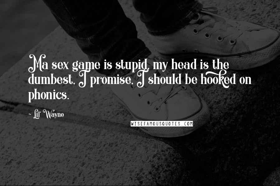 Lil' Wayne Quotes: Ma sex game is stupid, my head is the dumbest, I promise, I should be hooked on phonics.