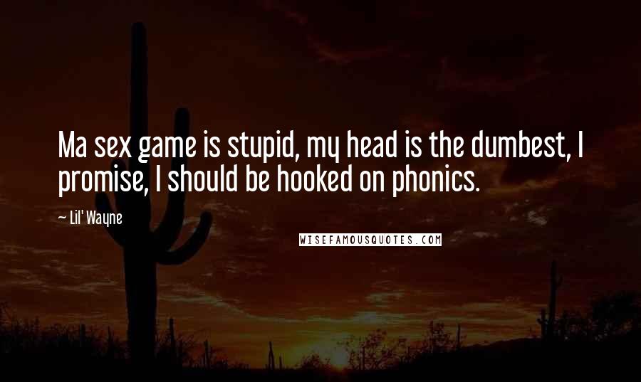 Lil' Wayne Quotes: Ma sex game is stupid, my head is the dumbest, I promise, I should be hooked on phonics.
