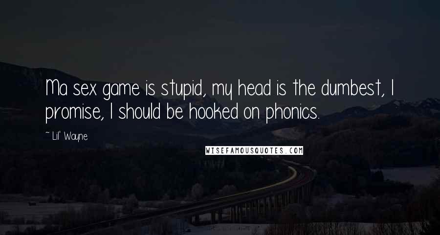 Lil' Wayne Quotes: Ma sex game is stupid, my head is the dumbest, I promise, I should be hooked on phonics.