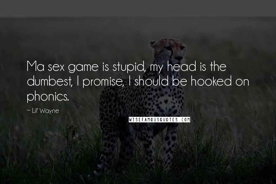 Lil' Wayne Quotes: Ma sex game is stupid, my head is the dumbest, I promise, I should be hooked on phonics.