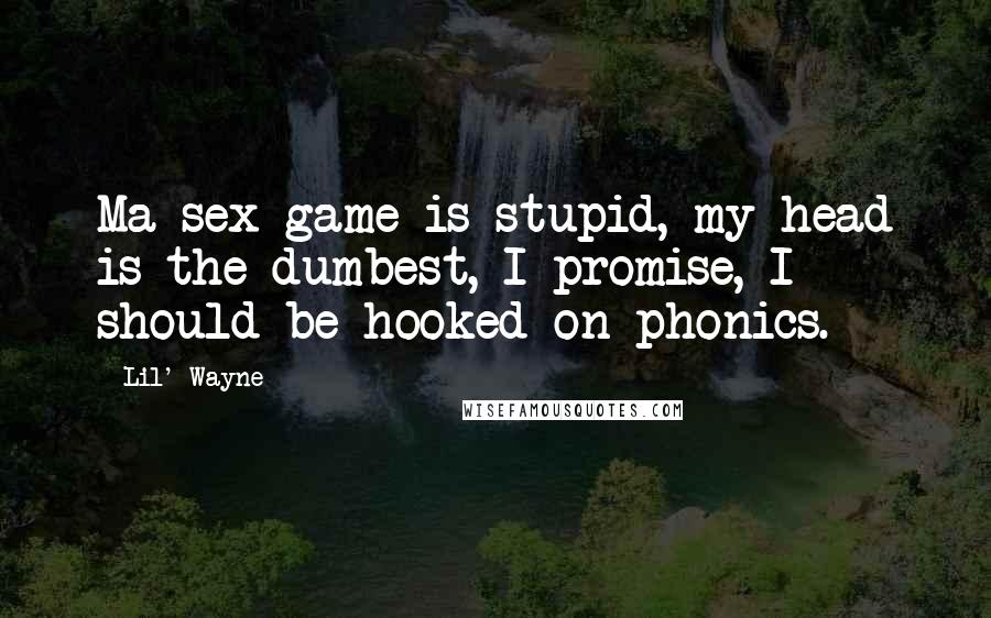 Lil' Wayne Quotes: Ma sex game is stupid, my head is the dumbest, I promise, I should be hooked on phonics.