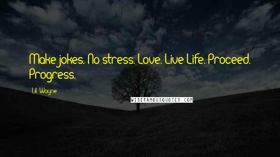 Lil' Wayne Quotes: Make jokes. No stress. Love. Live Life. Proceed. Progress.