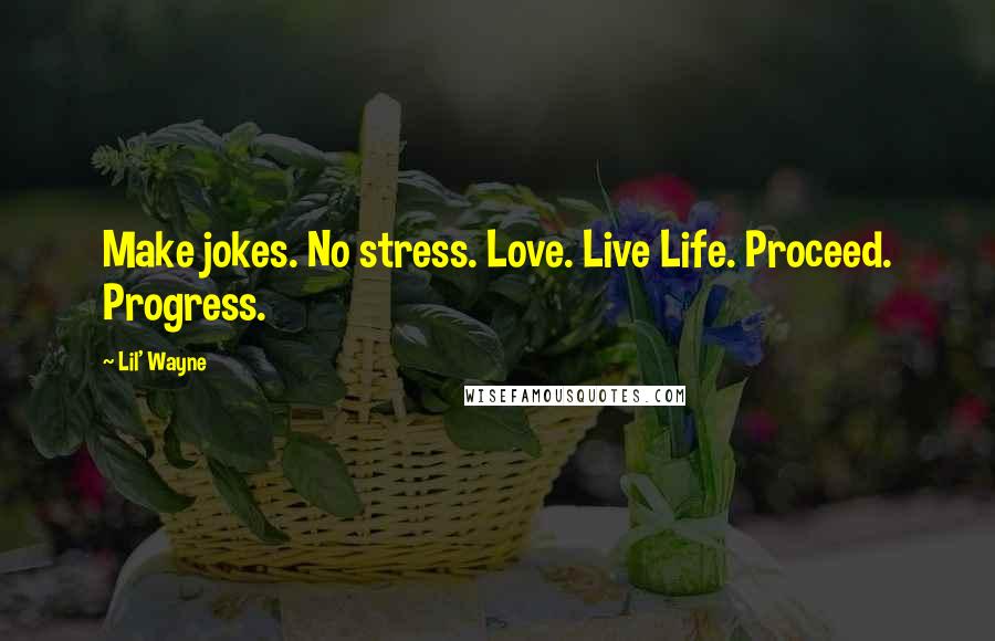 Lil' Wayne Quotes: Make jokes. No stress. Love. Live Life. Proceed. Progress.