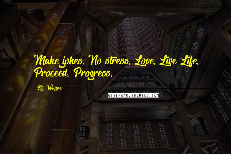 Lil' Wayne Quotes: Make jokes. No stress. Love. Live Life. Proceed. Progress.