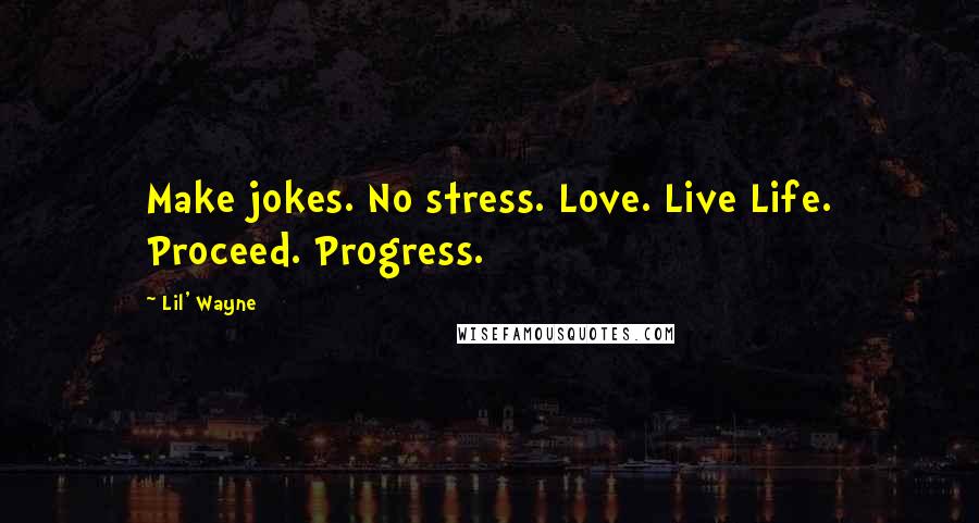 Lil' Wayne Quotes: Make jokes. No stress. Love. Live Life. Proceed. Progress.