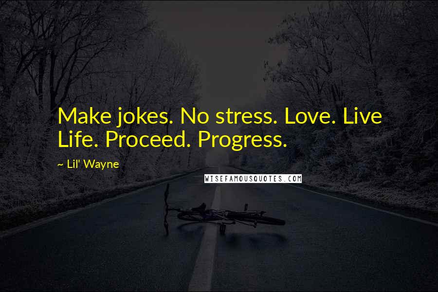 Lil' Wayne Quotes: Make jokes. No stress. Love. Live Life. Proceed. Progress.