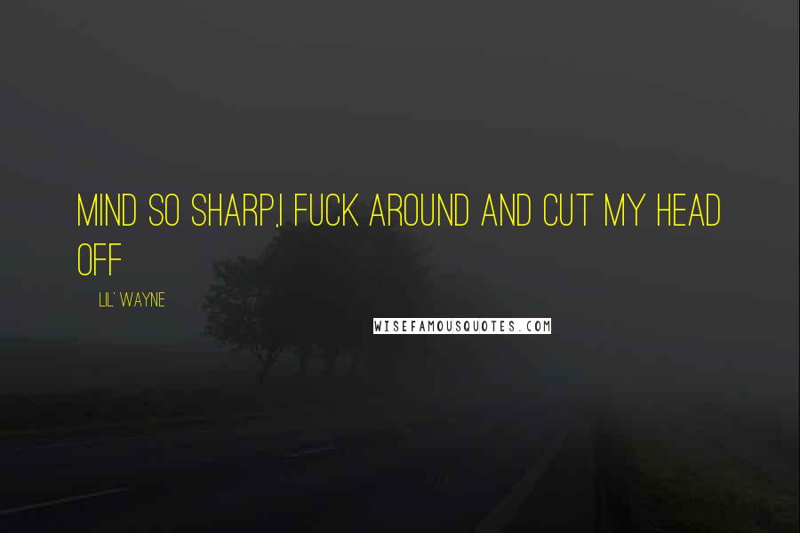 Lil' Wayne Quotes: Mind so sharp,I fuck around and cut my head off