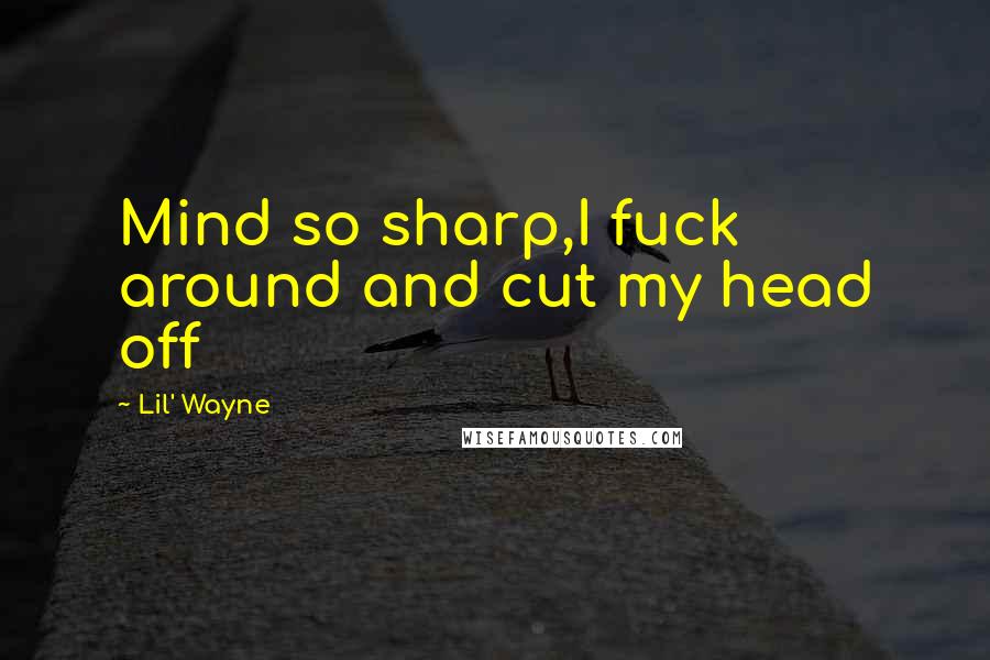 Lil' Wayne Quotes: Mind so sharp,I fuck around and cut my head off