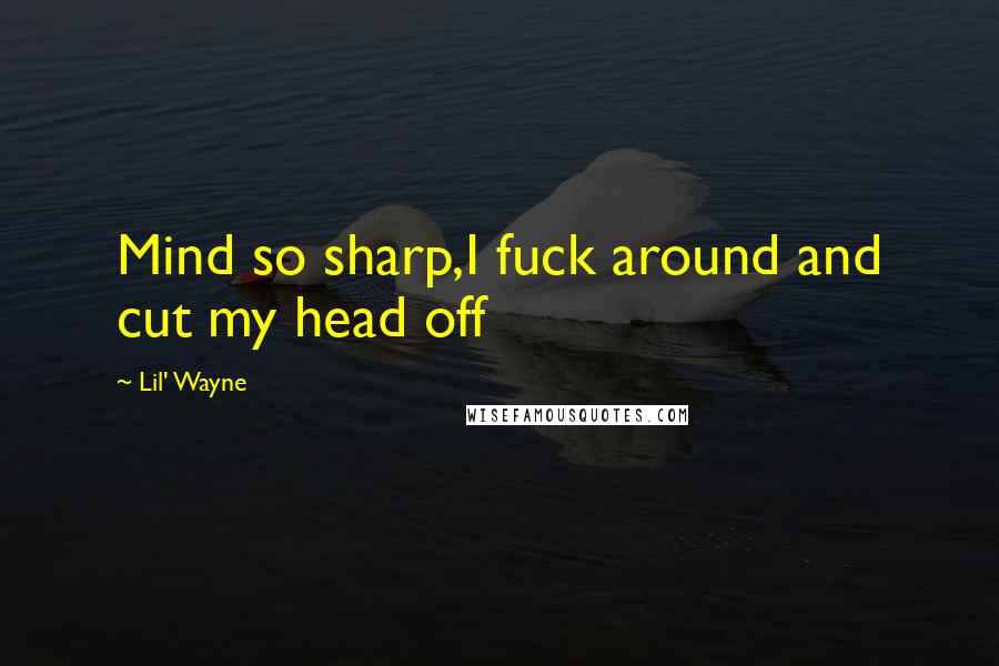 Lil' Wayne Quotes: Mind so sharp,I fuck around and cut my head off