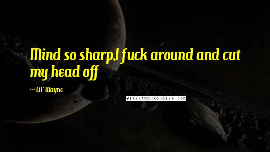 Lil' Wayne Quotes: Mind so sharp,I fuck around and cut my head off