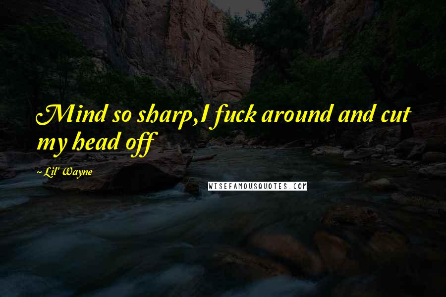 Lil' Wayne Quotes: Mind so sharp,I fuck around and cut my head off