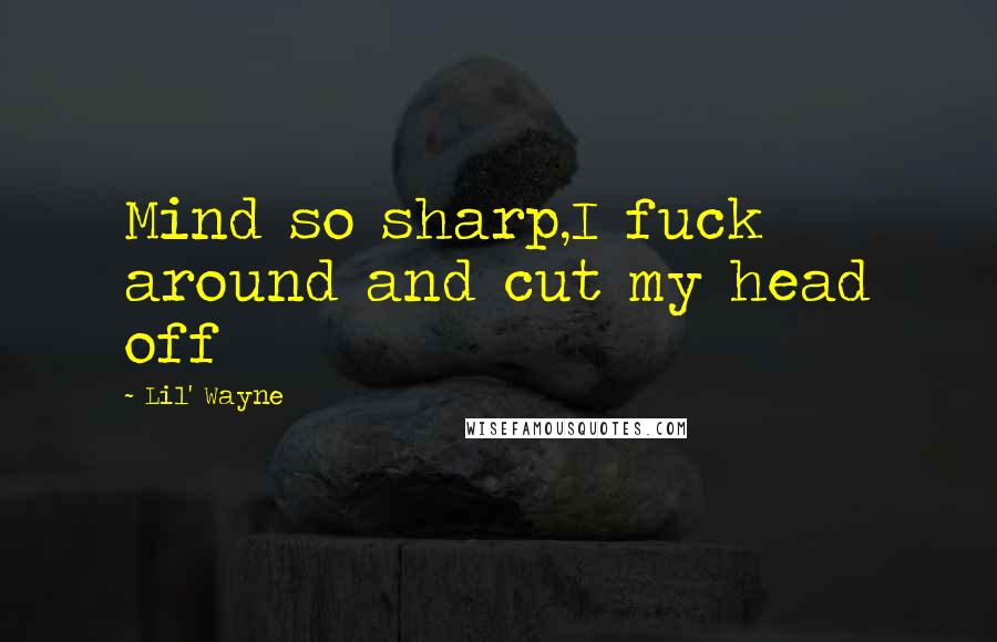 Lil' Wayne Quotes: Mind so sharp,I fuck around and cut my head off