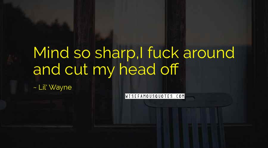 Lil' Wayne Quotes: Mind so sharp,I fuck around and cut my head off