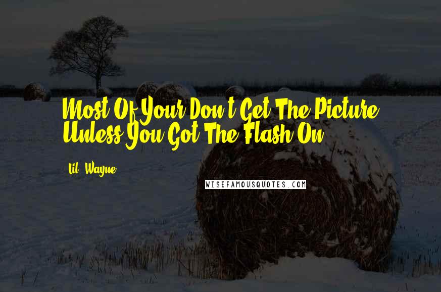 Lil' Wayne Quotes: Most Of Your Don't Get The Picture Unless You Got The Flash On!