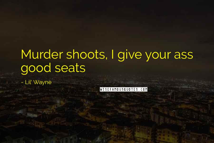 Lil' Wayne Quotes: Murder shoots, I give your ass good seats