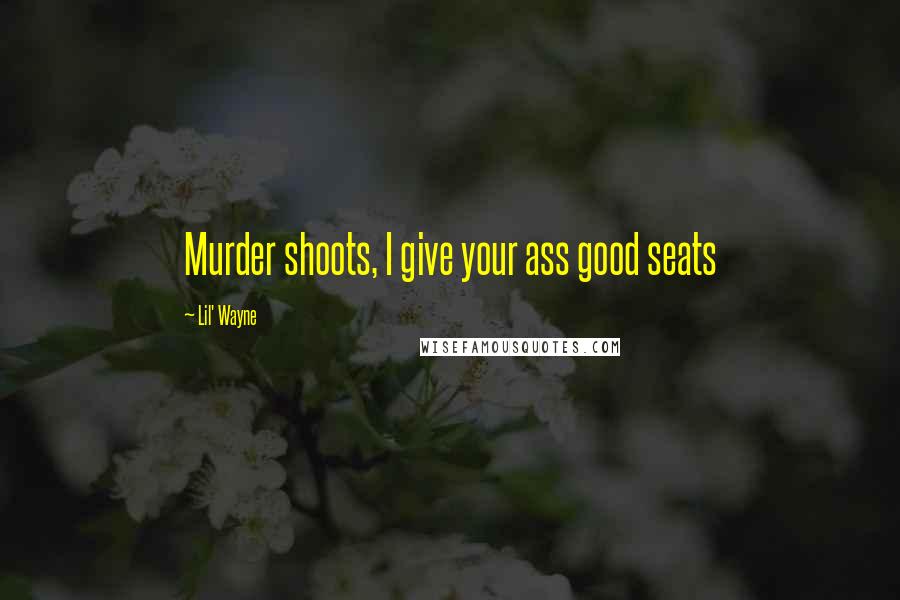 Lil' Wayne Quotes: Murder shoots, I give your ass good seats