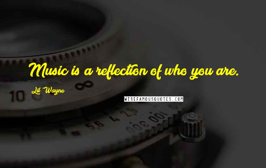 Lil' Wayne Quotes: Music is a reflection of who you are.